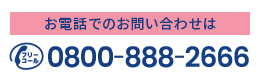 お電話でのお問い合わせは 0800-888-2666